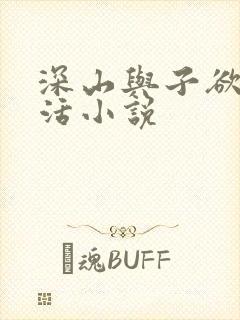 深山与子欲乱生活小说