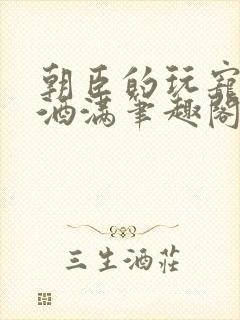 朝臣的玩宠深杯酒满笔趣阁