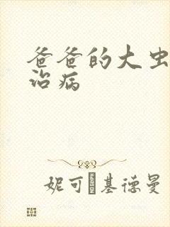 爸爸的大虫给你治病