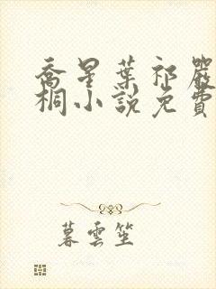 乔星叶祁严梁雨桐小说免费阅读