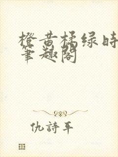 橙黄橘绿时小说笔趣阁