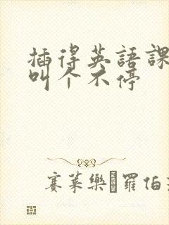 插得英语课代表叫个不停