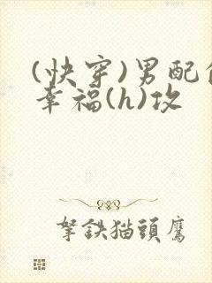 (快穿)男配的幸福(h)攻
