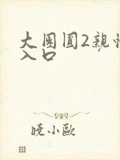 大团圆2亲情会入口