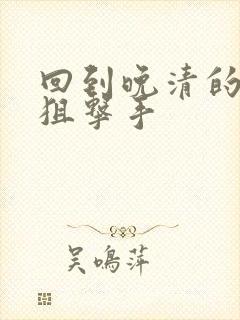 回到晚清的特种狙击手