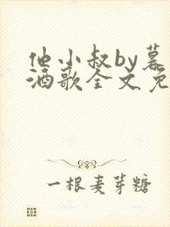 他小叔by暮色酒歌全文免费阅读