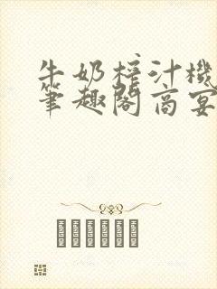 牛奶榨汁机po笔趣阁商宴清