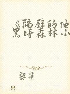 《隔壁的他by黑暗森林小说笔趣》