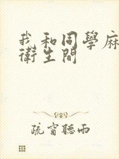 我和同学麻麻在卫生间