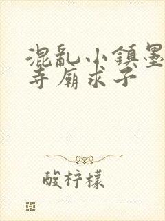 混乱小镇墨池砚寺庙求子