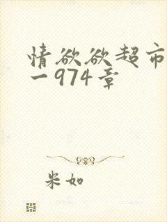 情欲欲超市之1一974章