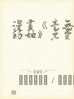 漫画《毫无保留的她》免费阅读