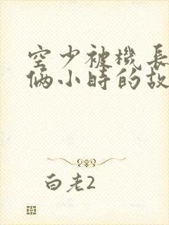 空少被机长狂躁俩小时的故事