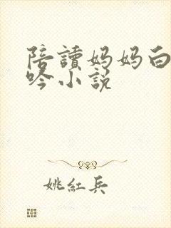 陪读妈妈白嫩呻吟小说