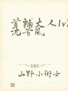 首辅大人1v2沈兮风