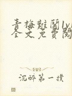 青梅难哄1v1全文免费阅读小说