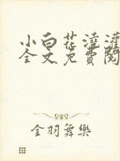 小白花浇灌日常全文免费阅读