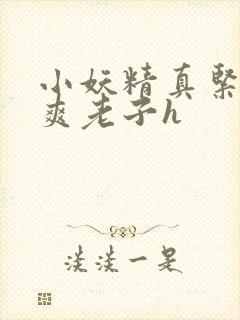 小妖精真紧h嘶爽老子h