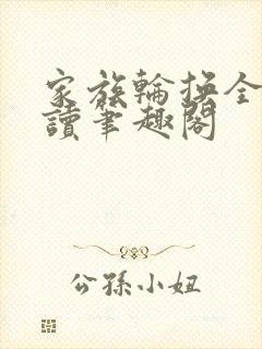 家族轮换全文阅读笔趣阁