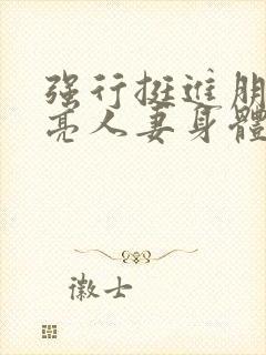 强行挺进朋友漂亮人妻身体