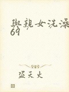 与亲女洗澡伦了69