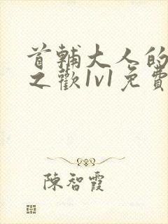 首辅大人的床榻之欢1v1免费