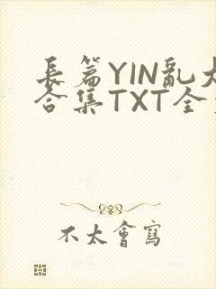 长篇YIN乱大合集TXT全文下载