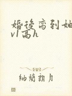 婚后脔到她哭1v1高h