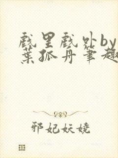 戏里戏外by一叶孤舟笔趣阁