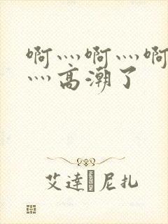 啊灬啊灬啊灬快灬高潮了