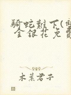 骑蛇难下(双) 金银花免费阅读