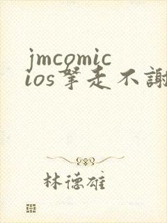 jmcomicios拿走不谢