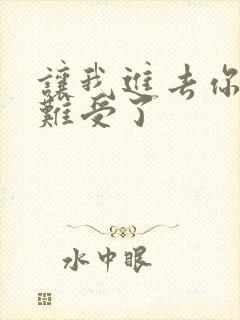 让我进去你就不难受了