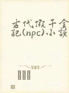 古代假千金挨日记(npc)小说