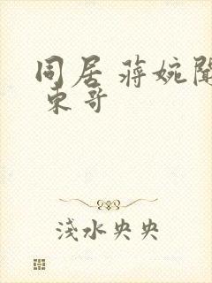 同居 蒋婉闻烬 东哥