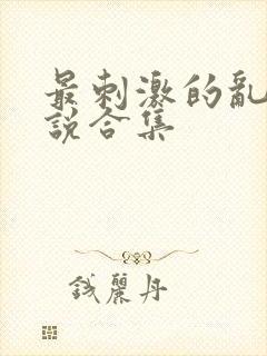 最刺激的乱岳小说合集