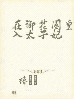 在御花园皇上进入太子妃