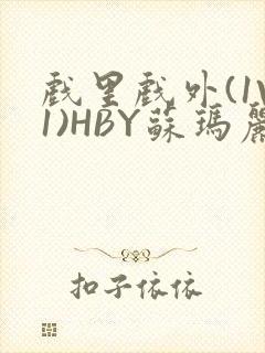 戏里戏外(1V1)HBY苏玛丽全文免费阅读