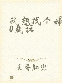 我想找个妇女50岁玩