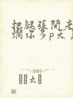 把腿张开老子臊烂你多p天美传媒