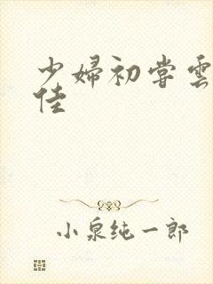 少妇初尝云雨柔佳