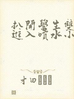 扒开学生双腿猛进入喷水小说