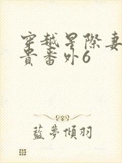 穿越星际妻荣夫贵番外6