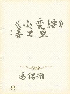 《小蛮腰》作者:姜之鱼