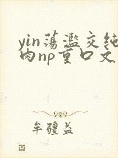 yin荡滥交纯肉np重口文