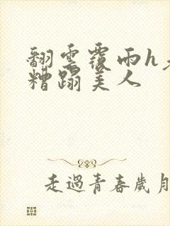 翻云覆雨h老头糟蹋美人