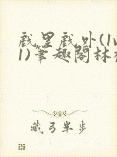 戏里戏外(1v1)笔趣阁林栀