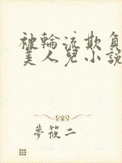 被轮流欺负的大美人儿小说