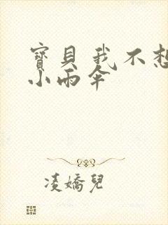 宝贝 我不想带小雨伞