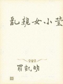 乱亲女小莹的泬